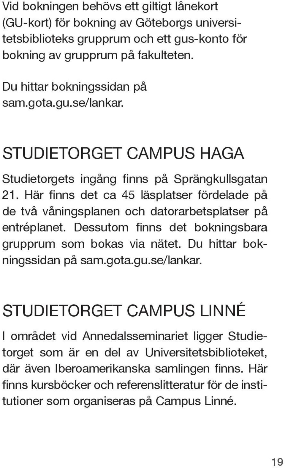 Här finns det ca 45 läsplatser fördelade på de två våningsplanen och datorarbetsplatser på entréplanet. Dessutom finns det bokningsbara grupprum som bokas via nätet.