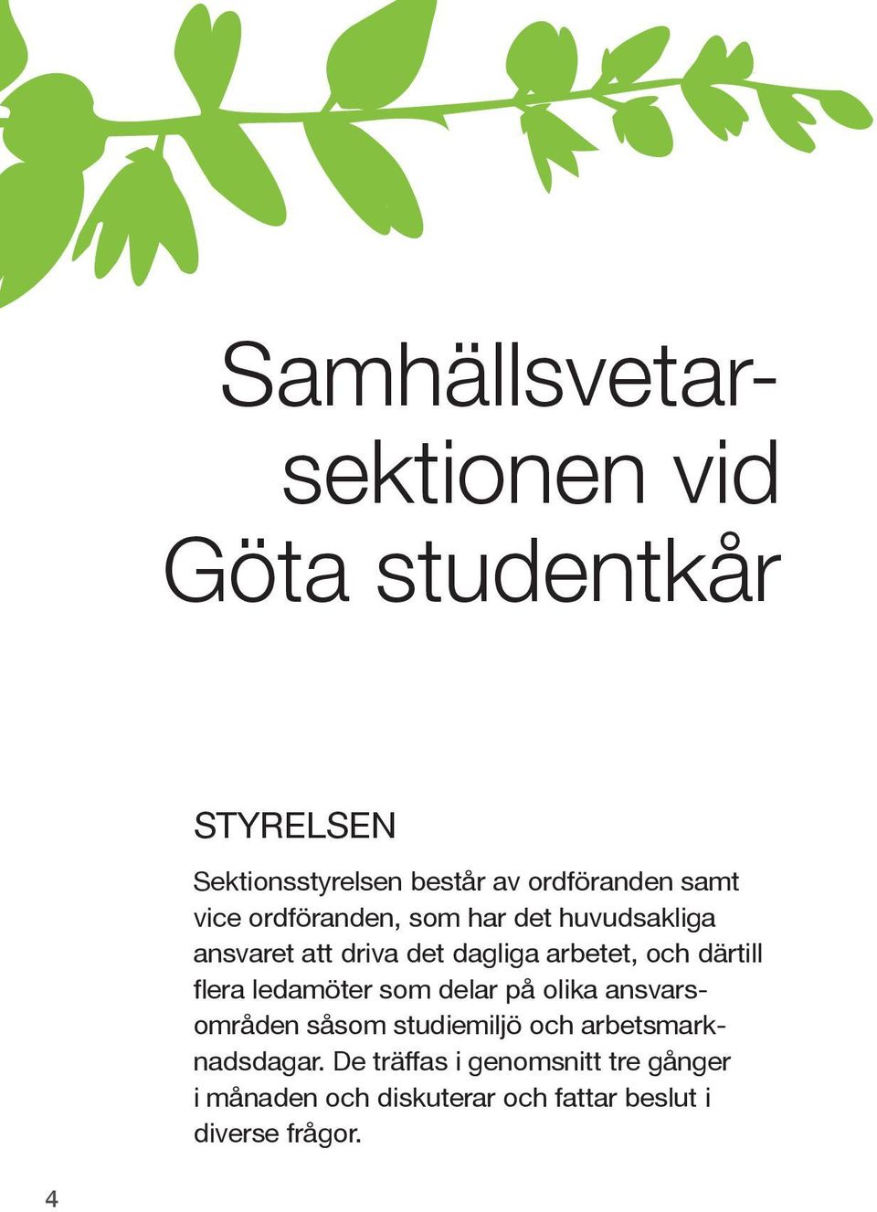 därtill flera ledamöter som delar på olika ansvarsområden såsom studiemiljö och