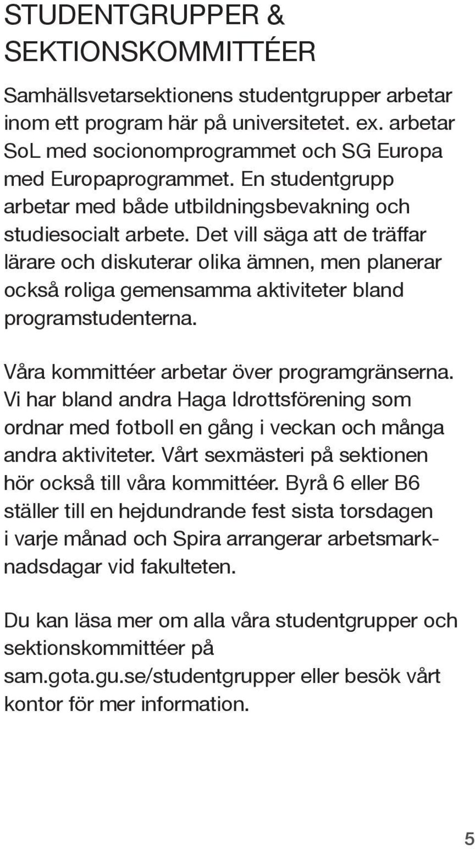 Det vill säga att de träffar lärare och diskuterar olika ämnen, men planerar också roliga gemensamma aktiviteter bland programstudenterna. Våra kommittéer arbetar över programgränserna.