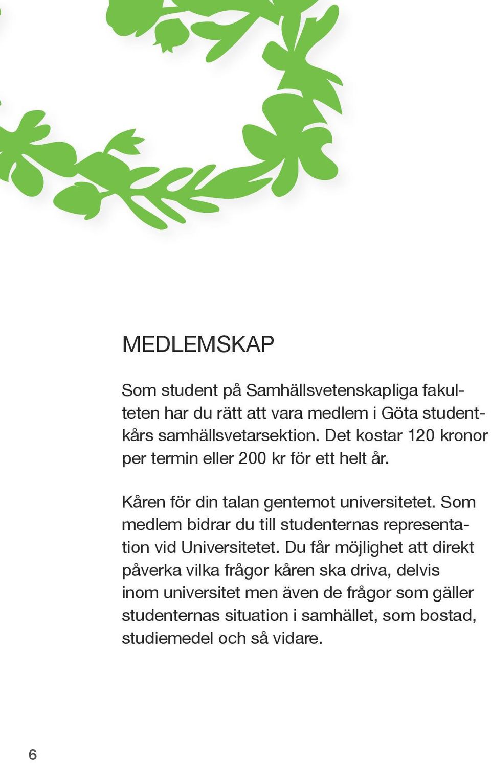 Kåren för din talan gentemot universitetet. Som medlem bidrar du till studenternas representation vid Universitetet.