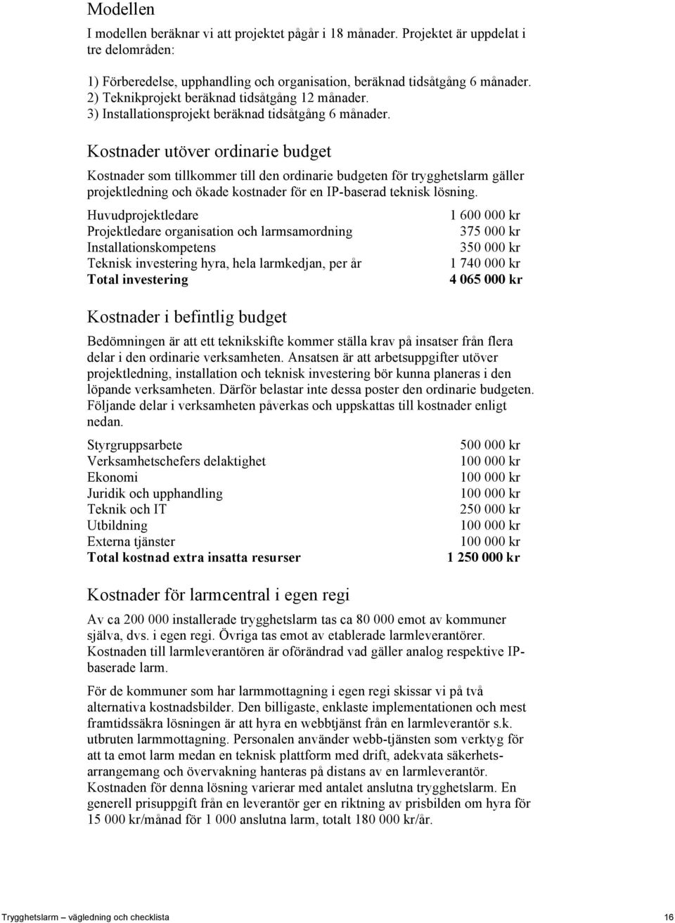 Kostnader utöver ordinarie budget Kostnader som tillkommer till den ordinarie budgeten för trygghetslarm gäller projektledning och ökade kostnader för en IP-baserad teknisk lösning.