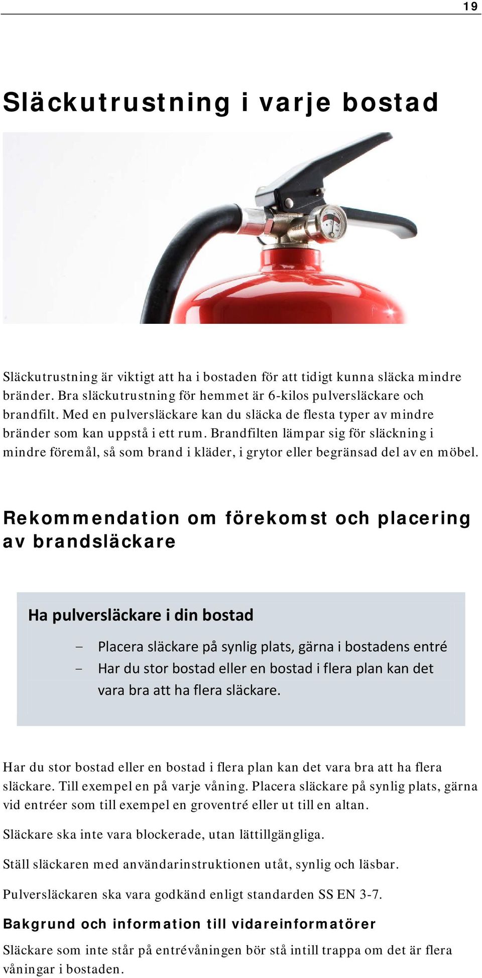 Brandfilten lämpar sig för släckning i mindre föremål, så som brand i kläder, i grytor eller begränsad del av en möbel.