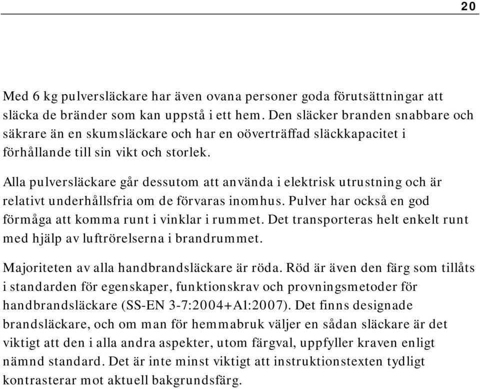 Alla pulversläckare går dessutom att använda i elektrisk utrustning och är relativt underhållsfria om de förvaras inomhus. Pulver har också en god förmåga att komma runt i vinklar i rummet.