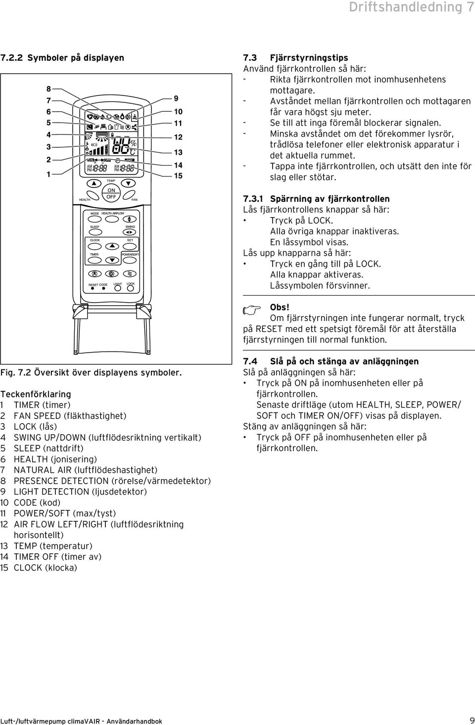 - Minska avståndet om det förekommer lysrör, trådlösa telefoner eller elektronisk apparatur i det aktuella rummet. - Tappa inte fjärrkontrollen, och utsätt den inte för slag eller stötar. 7.3.