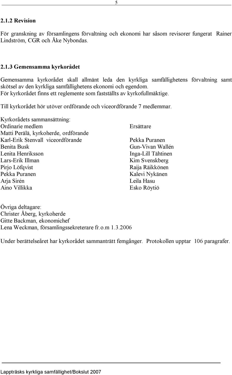 Kyrkorådets sammansättning: Ordinarie medlem Matti Perälä, kyrkoherde, ordförande Karl Erik Stenvall viceordförande Benita Busk Lenita Henriksson Lars Erik Illman Pirjo Löfqvist Pekka Puranen Arja