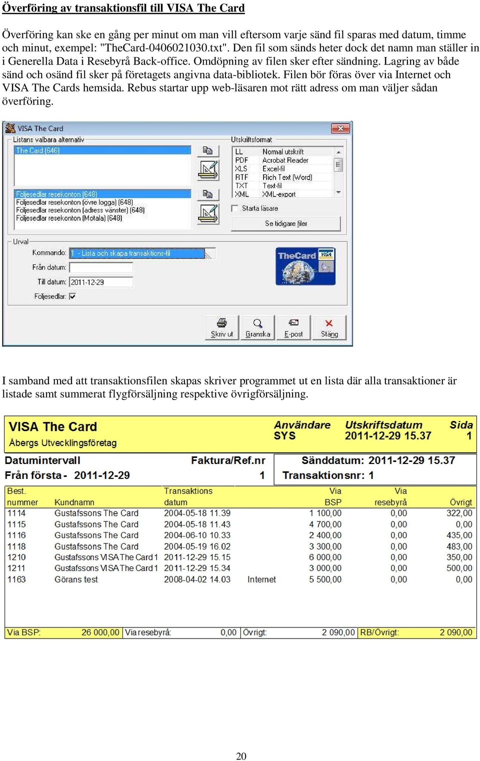 Lagring av både sänd och osänd fil sker på företagets angivna data-bibliotek. Filen bör föras över via Internet och VISA The Cards hemsida.