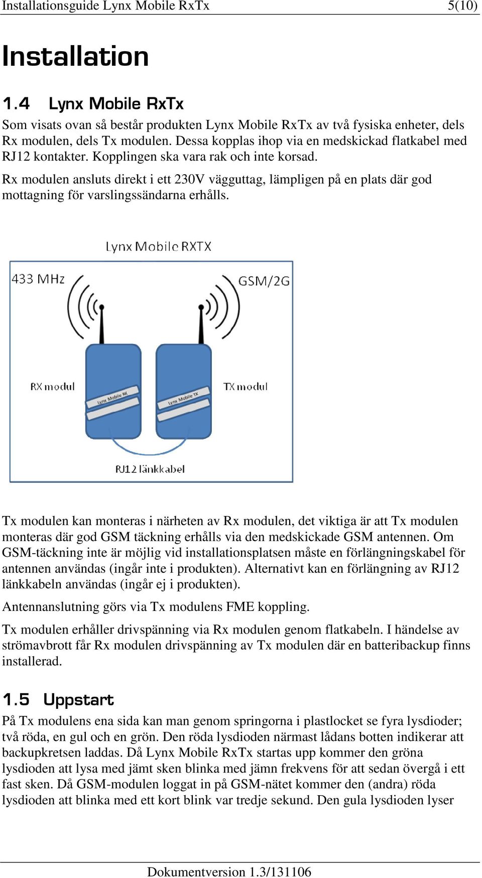 Rx modulen ansluts direkt i ett 230V vägguttag, lämpligen på en plats där god mottagning för varslingssändarna erhålls.