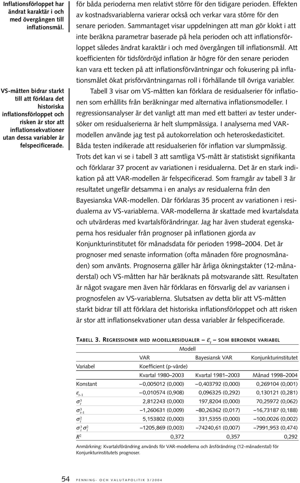för båda perioderna men relaiv sörre för den idigare perioden. Effeken av kosnadsvariablerna varierar också och verkar vara sörre för den senare perioden.