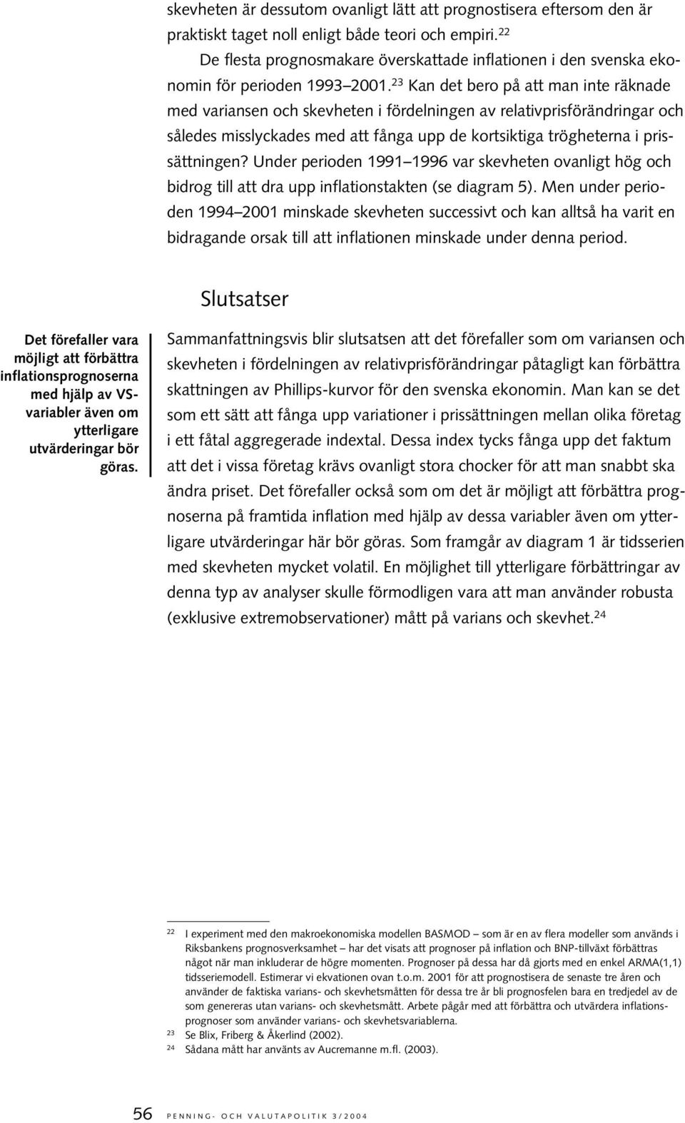 Under perioden 1991 1996 var skevheen ovanlig hög och bidrog ill a dra upp inflaionsaken (se diagram 5).