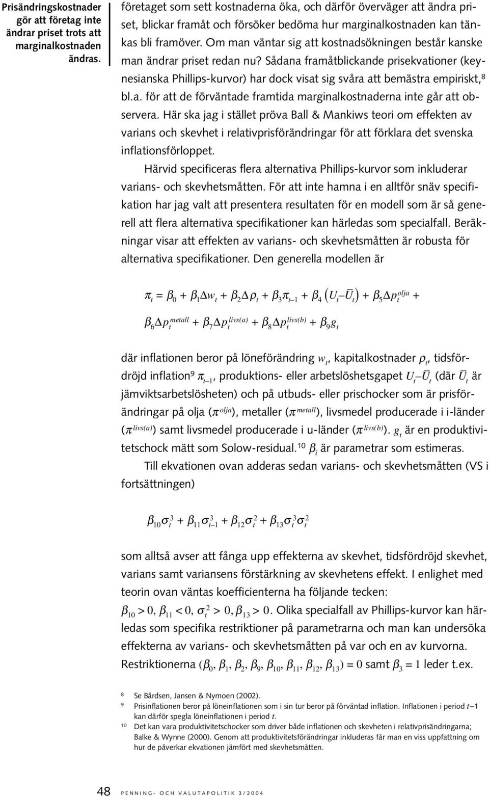 Om man vänar sig a kosnadsökningen besår kanske man ändrar prise redan nu? Sådana framåblickande prisekvaioner (keynesianska Phillips-kurvor) har dock visa sig svåra a bemäsra empirisk, 8 bl.a. för a de förvänade framida marginalkosnaderna ine går a observera.