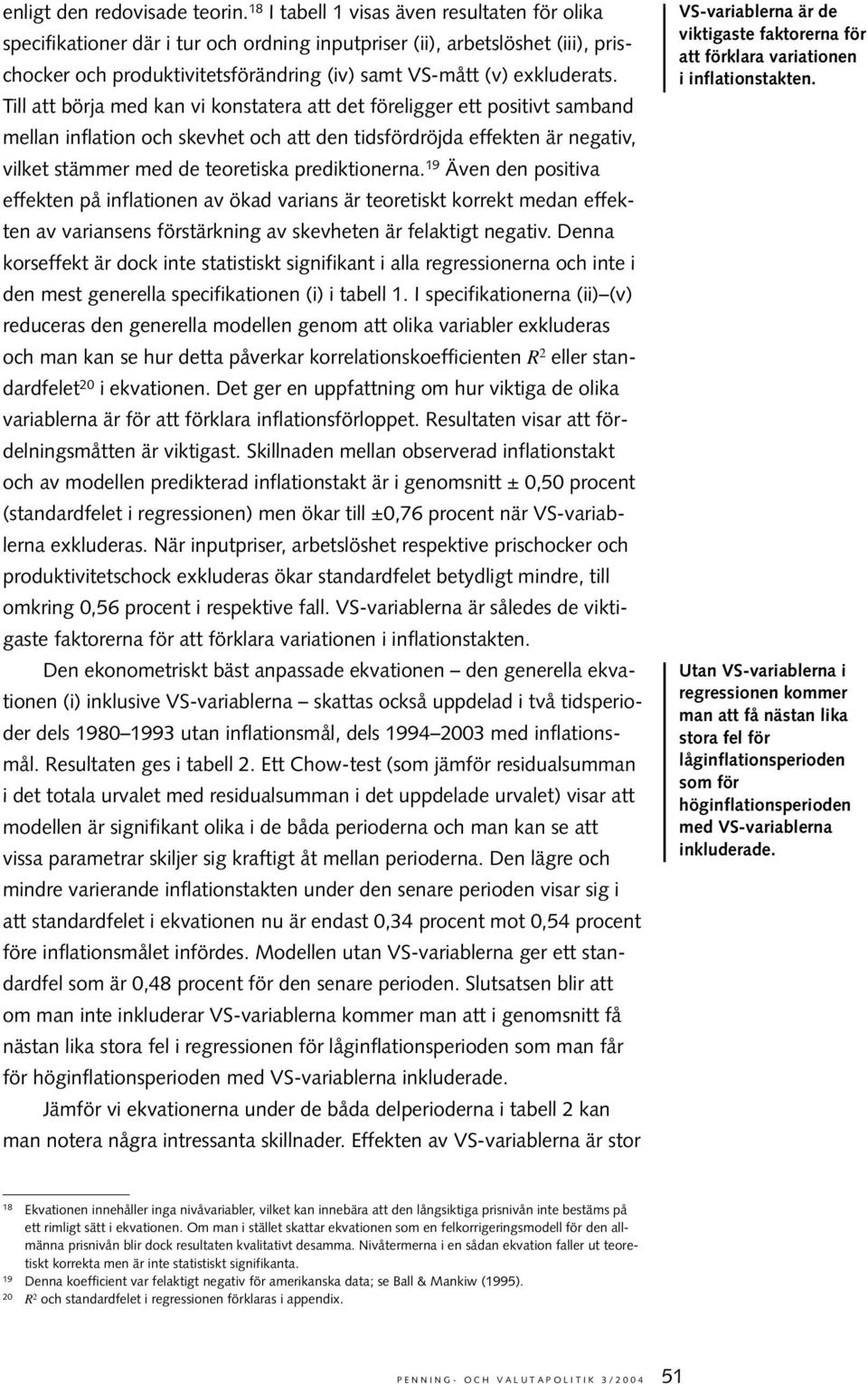 Till a börja med kan vi konsaera a de föreligger e posiiv samband mellan inflaion och skevhe och a den idsfördröjda effeken är negaiv, vilke sämmer med de eoreiska predikionerna.