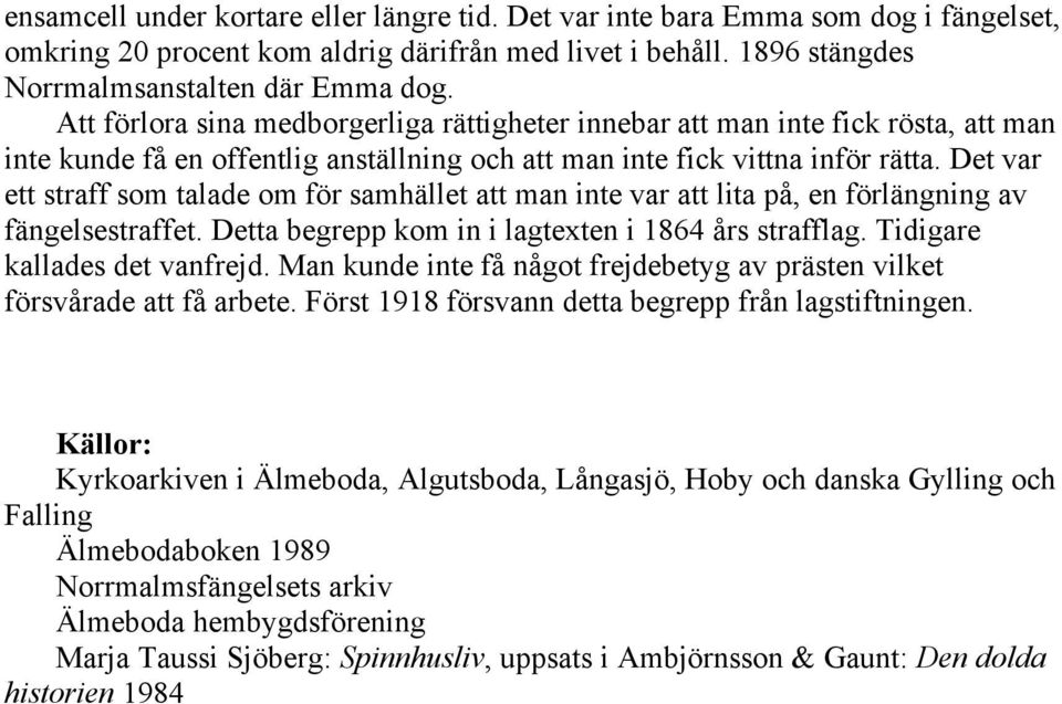 Det var ett straff som talade om för samhället att man inte var att lita på, en förlängning av fängelsestraffet. Detta begrepp kom in i lagtexten i 1864 års strafflag. Tidigare kallades det vanfrejd.