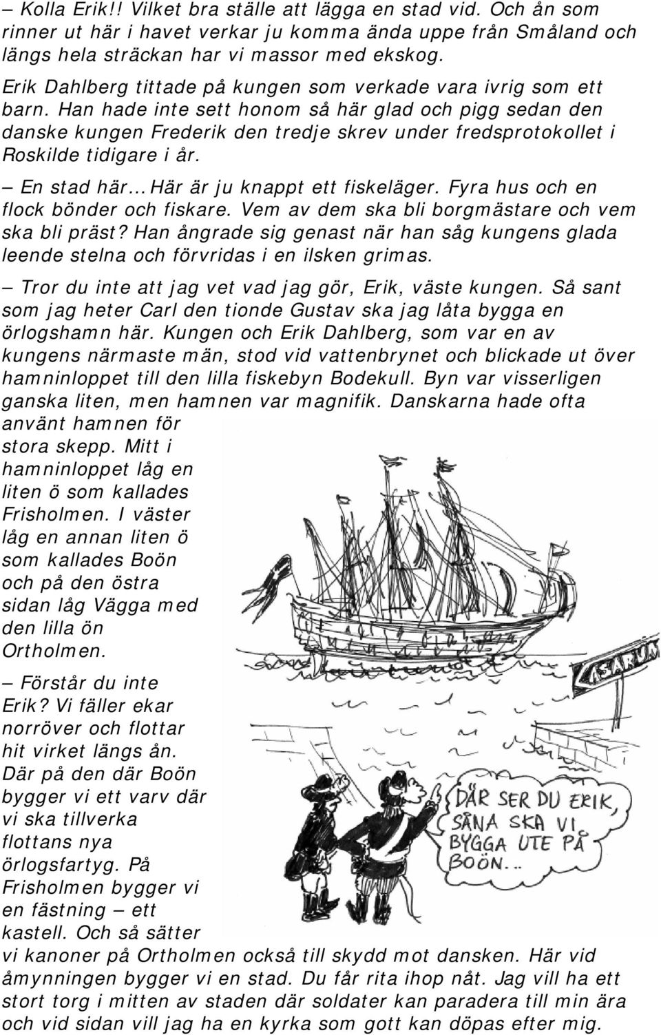 Han hade inte sett honom så här glad och pigg sedan den danske kungen Frederik den tredje skrev under fredsprotokollet i Roskilde tidigare i år. En stad här Här är ju knappt ett fiskeläger.