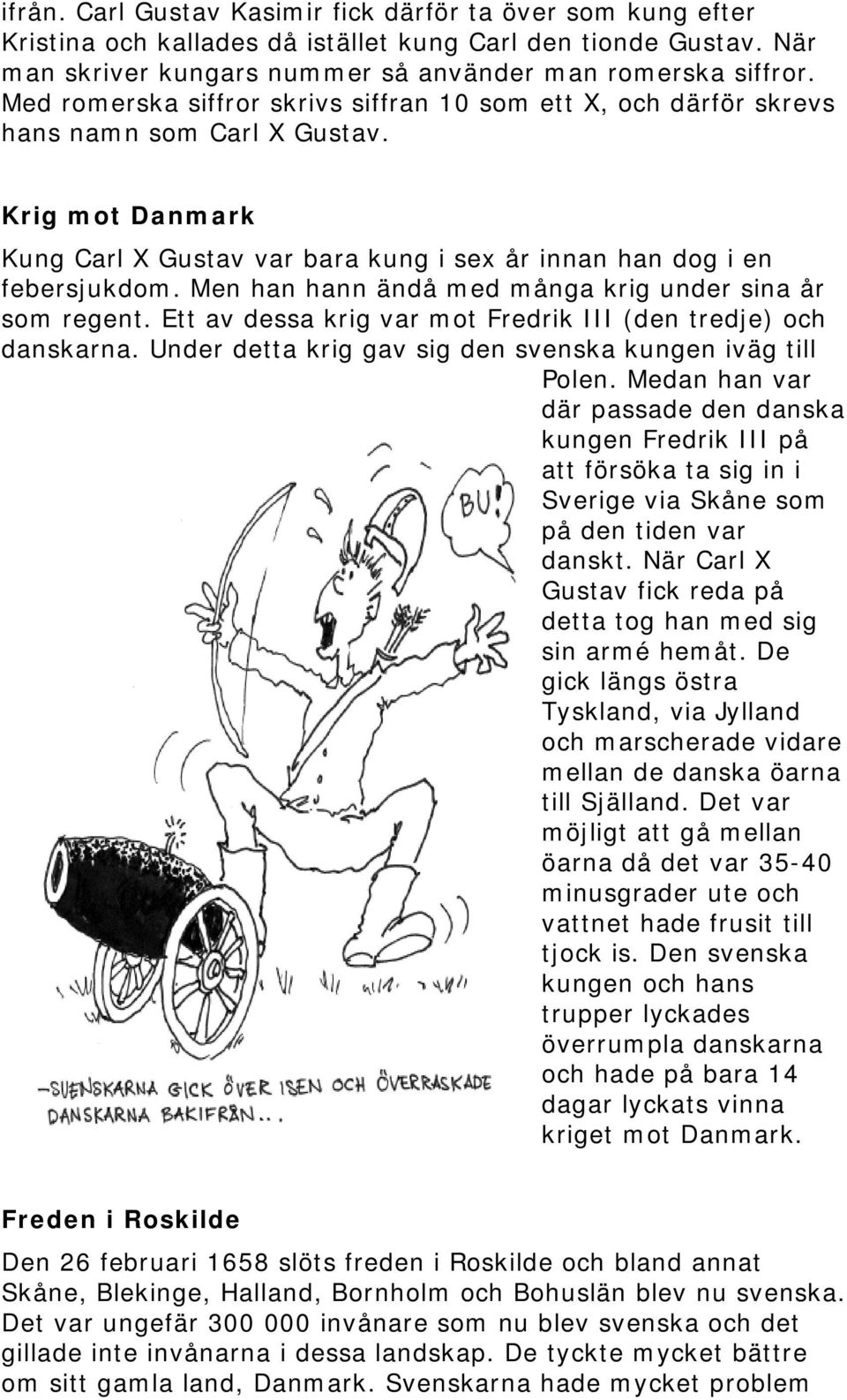 Men han hann ändå med många krig under sina år som regent. Ett av dessa krig var mot Fredrik III (den tredje) och danskarna. Under detta krig gav sig den svenska kungen iväg till Polen.