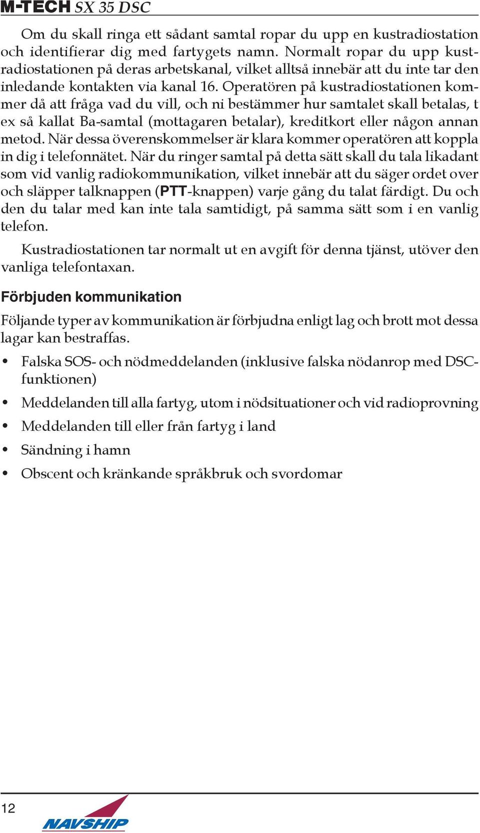 Operatören på kustradiostationen kommer då att fråga vad du vill, och ni bestämmer hur samtalet skall betalas, t ex så kallat Ba-samtal (mottagaren betalar), kreditkort eller någon annan metod.