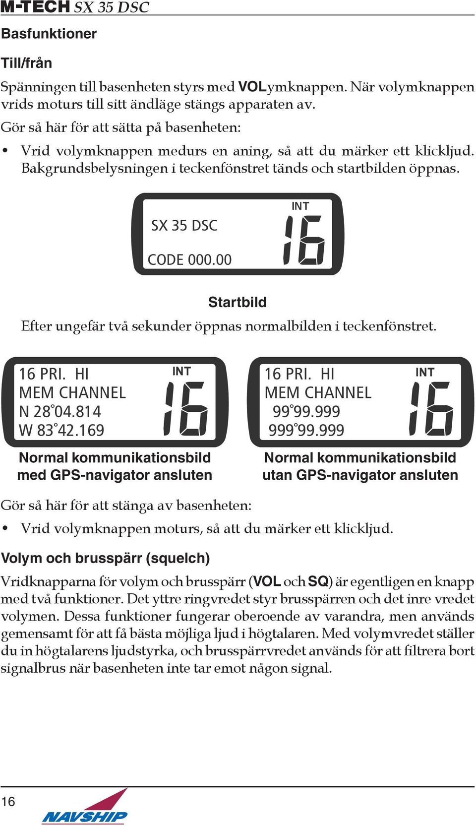 00 Startbild Efter ungefär två sekunder öppnas normalbilden i teckenfönstret. 16 PRI. HI MEM CHANNEL N 28 04.814 W 83 42.169 Normal kommunikationsbild med GPS-navigator ansluten 16 PRI.