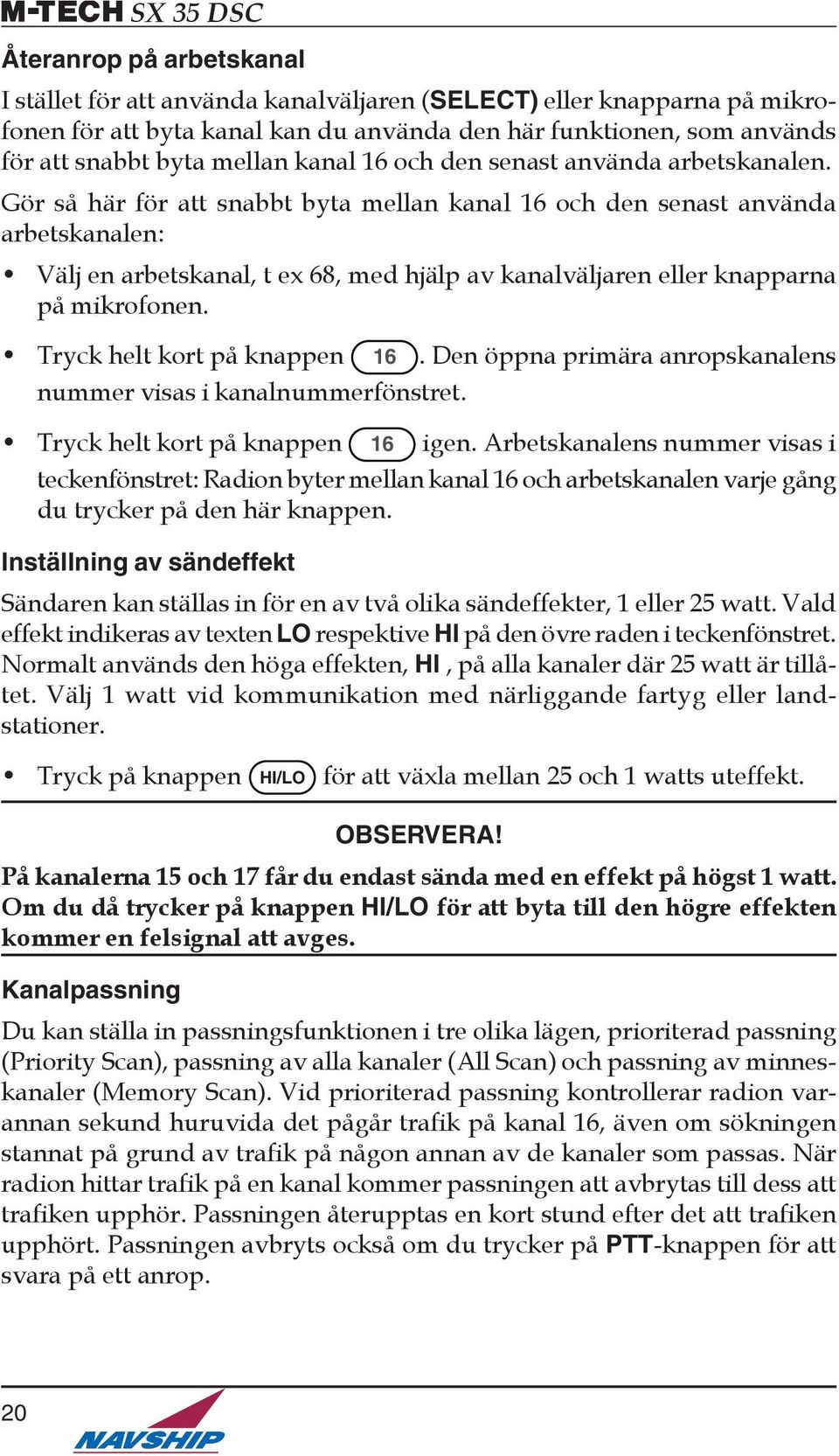 Gör så här för att snabbt byta mellan kanal 16 och den senast använda arbetskanalen: Välj en arbetskanal, t ex 68, med hjälp av kanalväljaren eller knapparna på mikrofonen.