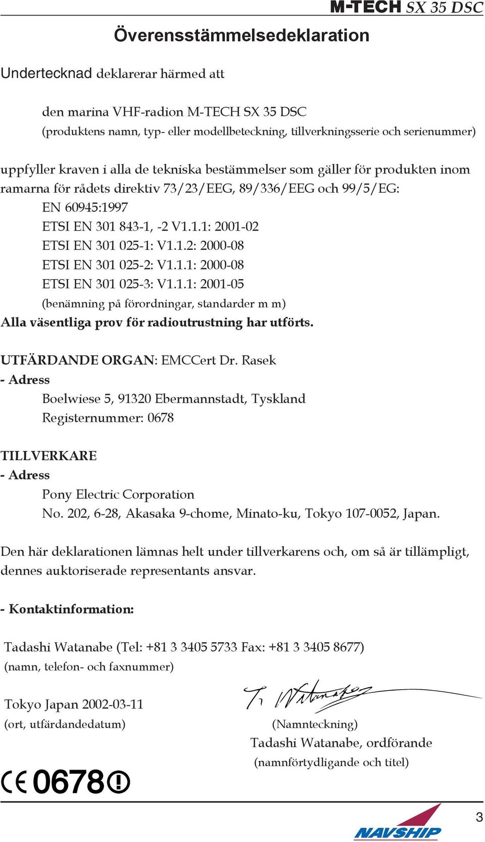 1.2: 2000-08 ETSI EN 301 025-2: V1.1.1: 2000-08 ETSI EN 301 025-3: V1.1.1: 2001-05 (benämning på förordningar, standarder m m) Alla väsentliga prov för radioutrustning har utförts.