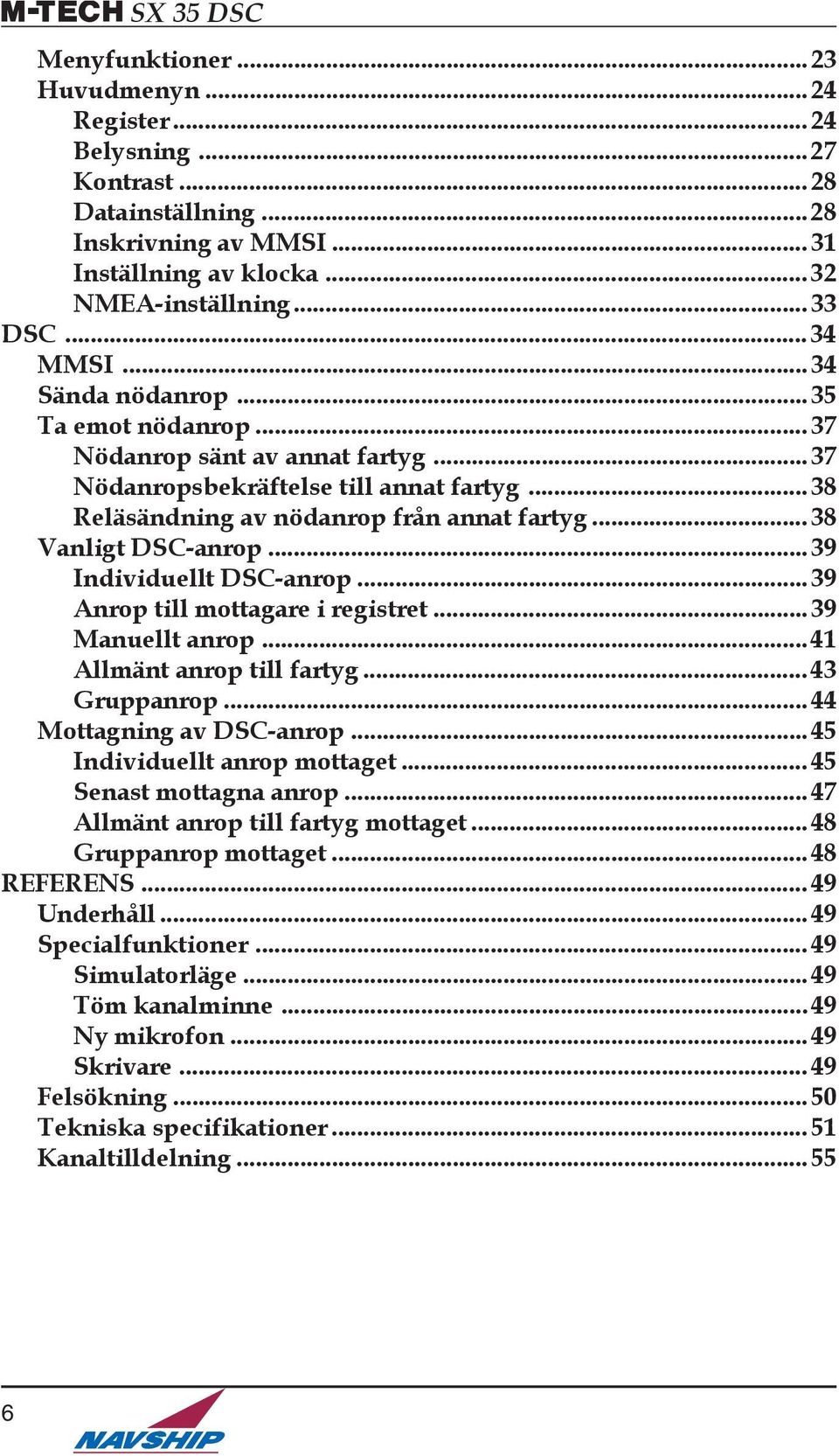 ..39 Individuellt DSC-anrop...39 Anrop till mottagare i registret...39 Manuellt anrop...41 Allmänt anrop till fartyg... 43 Gruppanrop...44 Mottagning av DSC-anrop...45 Individuellt anrop mottaget.