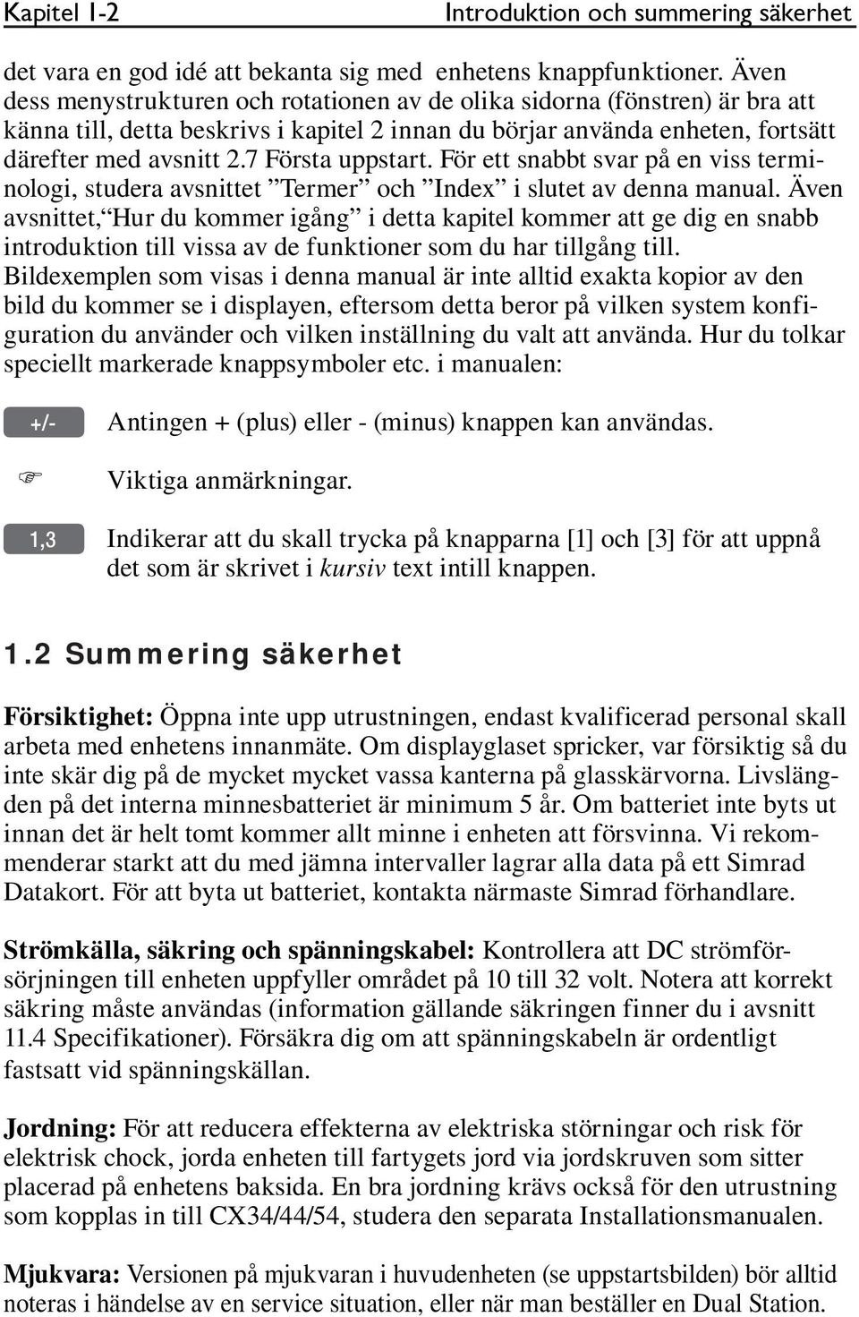 7 Första uppstart. För ett snabbt svar på en viss terminologi, studera avsnittet Termer och Index i slutet av denna manual.