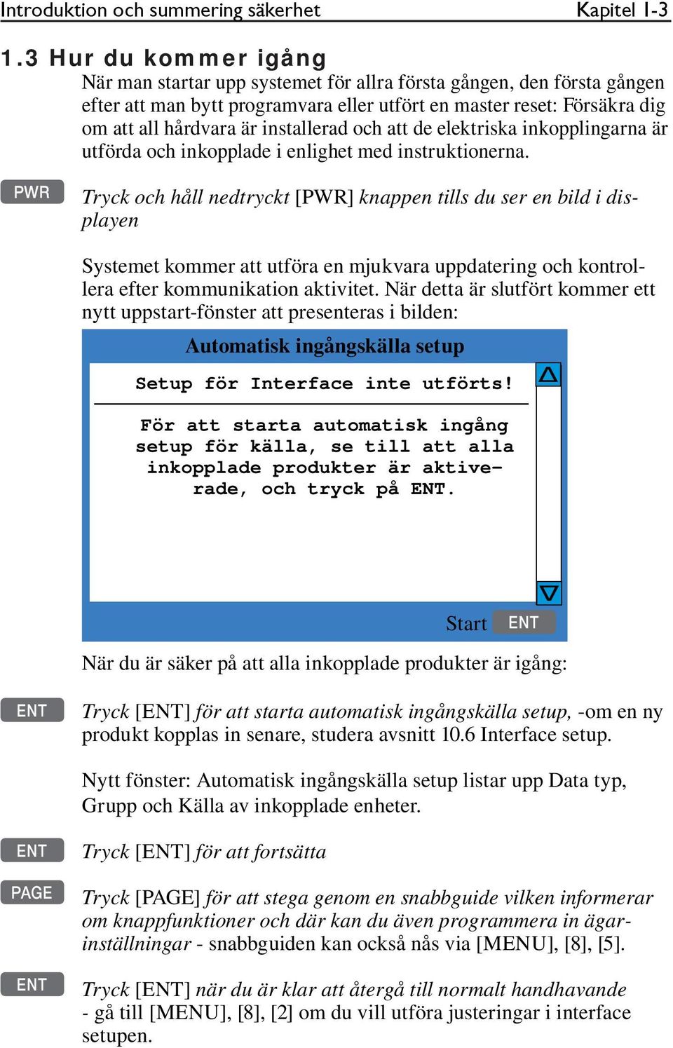 installerad och att de elektriska inkopplingarna är utförda och inkopplade i enlighet med instruktionerna.