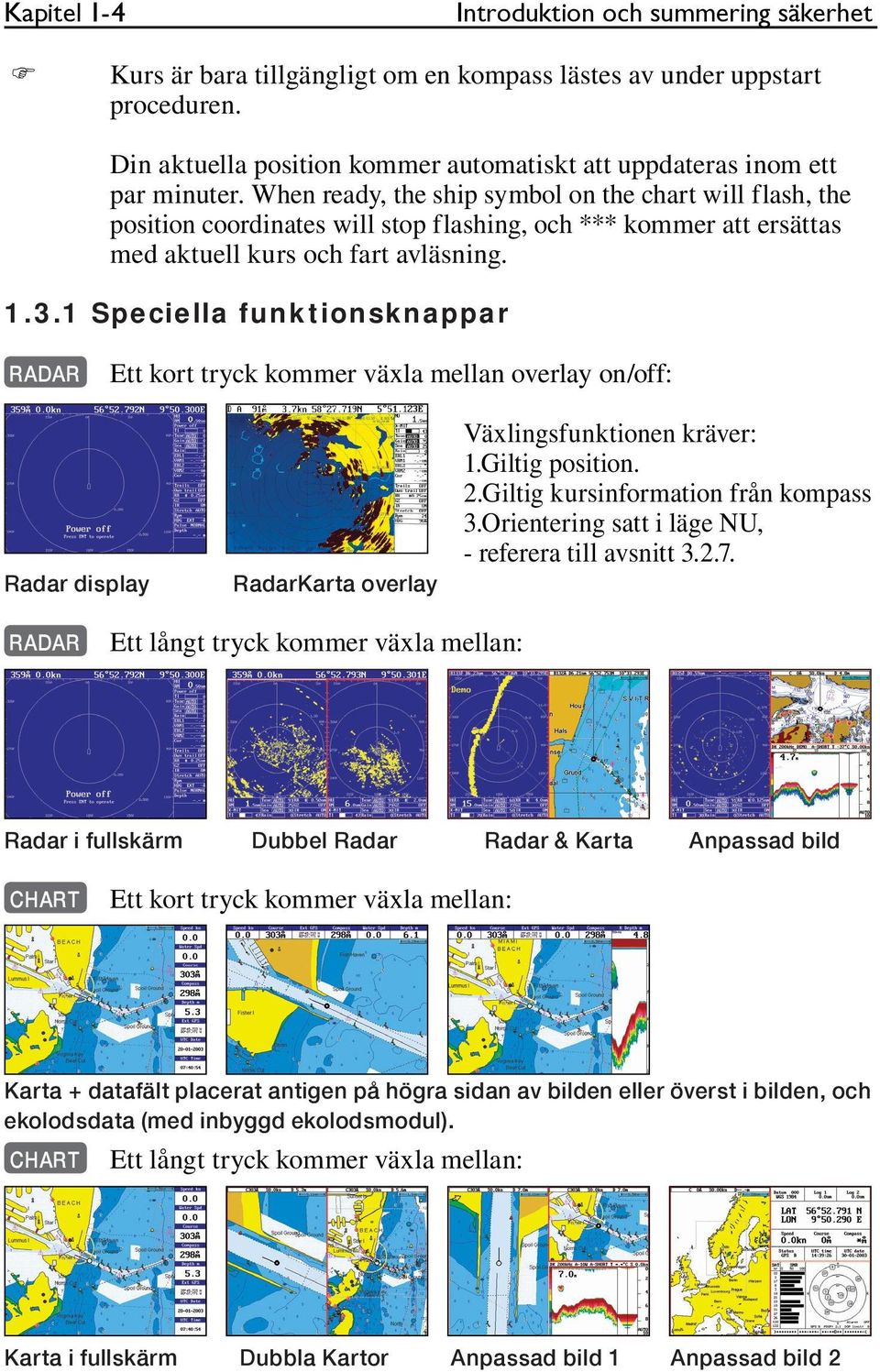 When ready, the ship symbol on the chart will flash, the position coordinates will stop flashing, och *** kommer att ersättas med aktuell kurs och fart avläsning. 1.3.