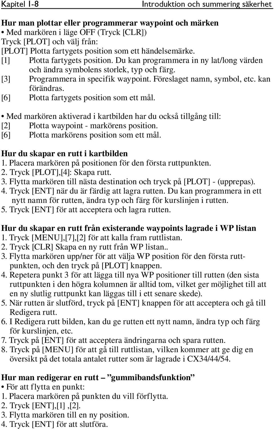 Föreslaget namn, symbol, etc. kan förändras. [6] Plotta fartygets position som ett mål. Med markören aktiverad i kartbilden har du också tillgång till: [2] Plotta waypoint - markörens position.