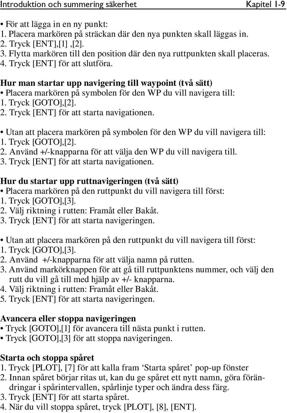 Hur man startar upp navigering till waypoint (två sätt) Placera markören på symbolen för den WP du vill navigera till: 1. Tryck [GOTO],[2]. 2. Tryck [ENT] för att starta navigationen.