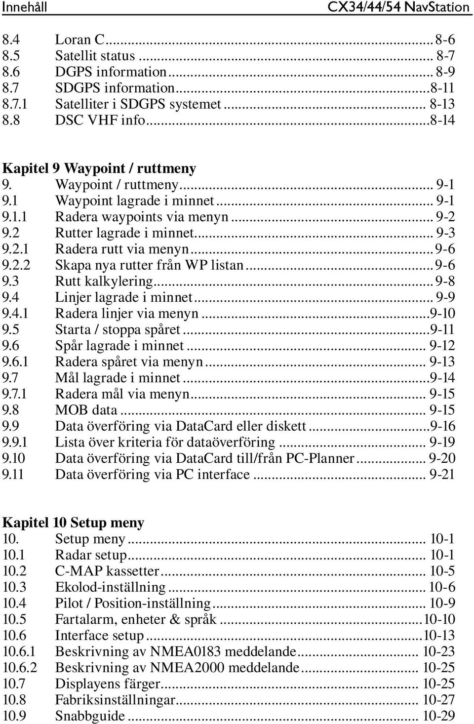 ..9-6 9.2.2 Skapa nya rutter från WP listan...9-6 9.3 Rutt kalkylering... 9-8 9.4 Linjer lagrade i minnet... 9-9 9.4.1 Radera linjer via menyn...9-10 9.5 Starta / stoppa spåret...9-11 9.