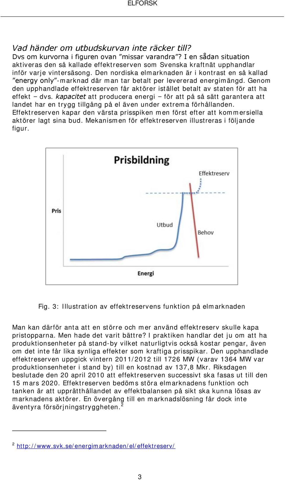 Den nordiska elmarknaden är i kontrast en så kallad energy only -marknad där man tar betalt per levererad energimängd.