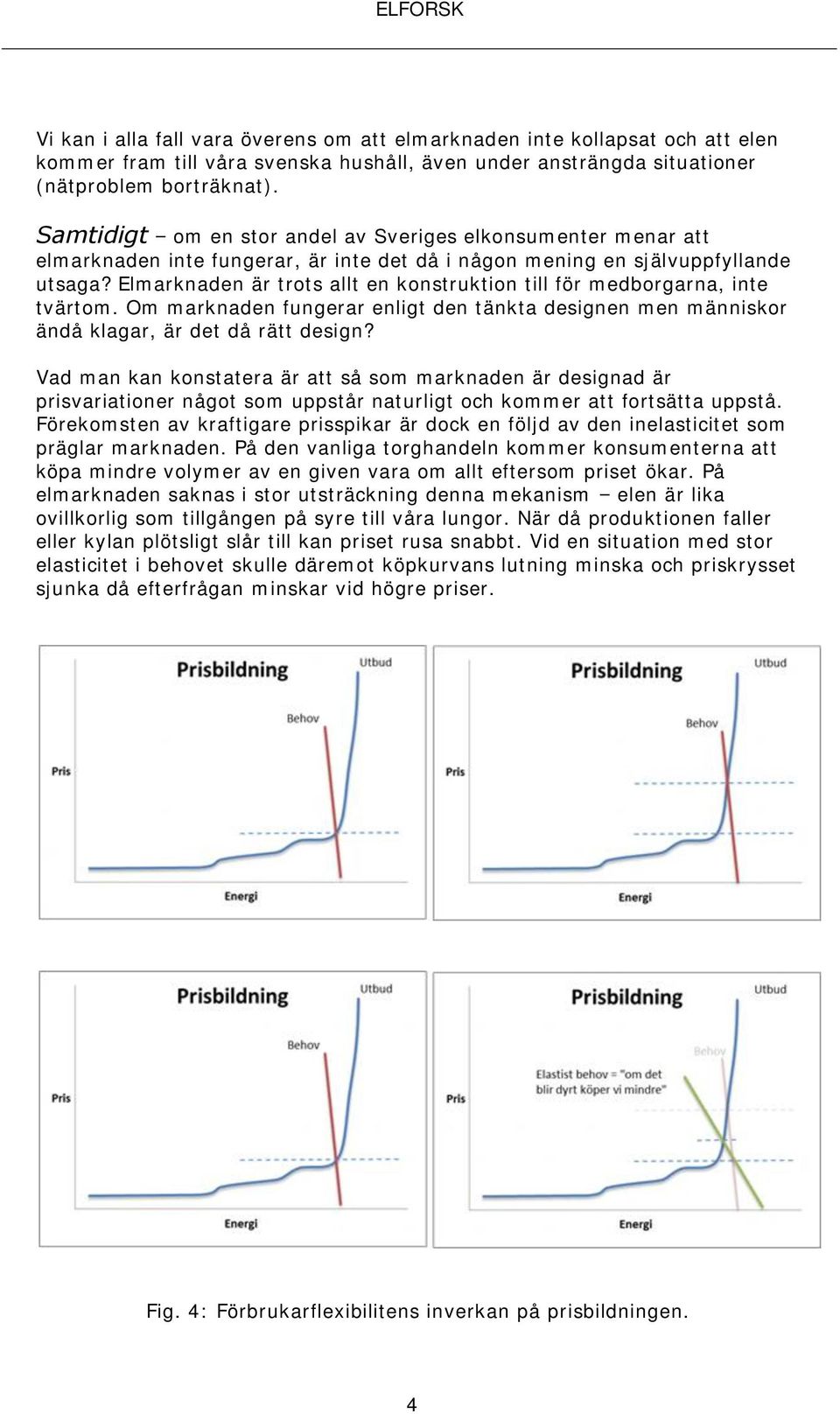 Elmarknaden är trots allt en konstruktion till för medborgarna, inte tvärtom. Om marknaden fungerar enligt den tänkta designen men människor ändå klagar, är det då rätt design?