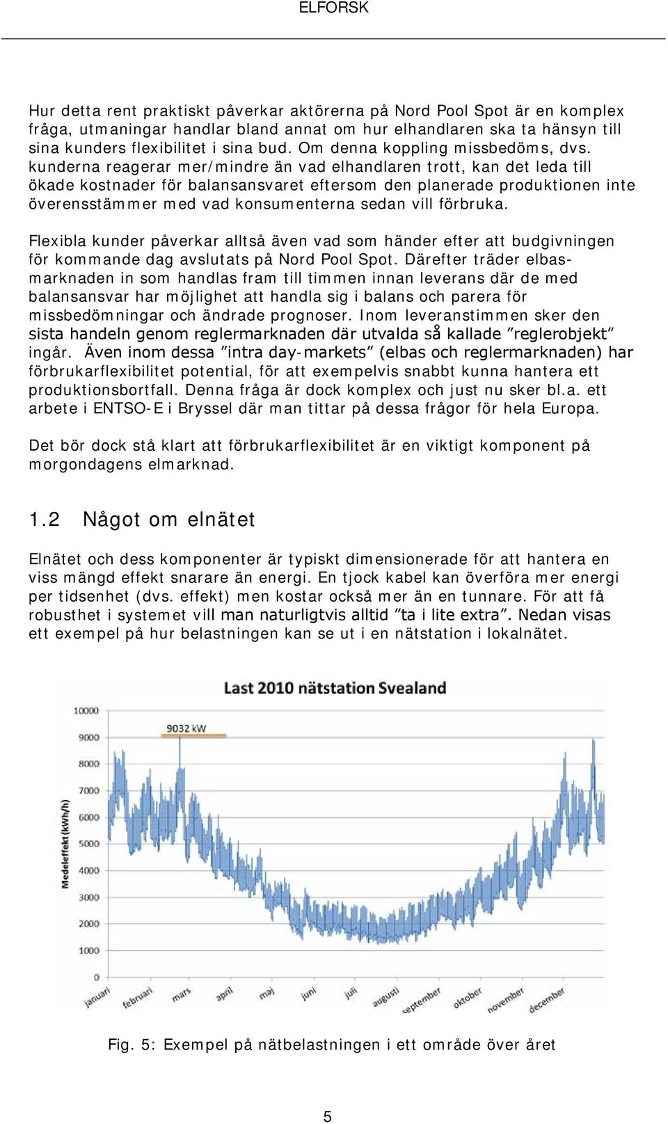 kunderna reagerar mer/mindre än vad elhandlaren trott, kan det leda till ökade kostnader för balansansvaret eftersom den planerade produktionen inte överensstämmer med vad konsumenterna sedan vill