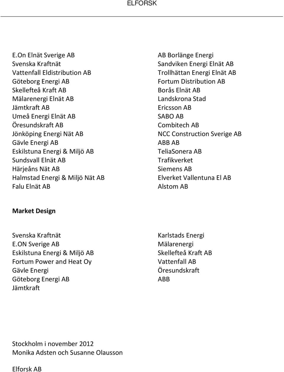 AB Fortum Distribution AB Borås Elnät AB Landskrona Stad Ericsson AB SABO AB Combitech AB NCC Construction Sverige AB ABB AB TeliaSonera AB Trafikverket Siemens AB Elverket Vallentuna El AB Alstom AB