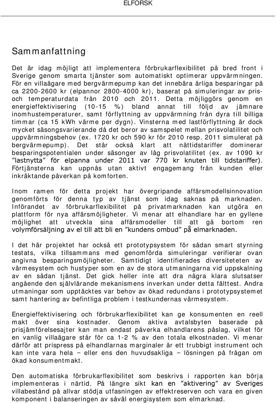 Detta möjliggörs genom en energieffektivisering (10-15 %) bland annat till följd av jämnare inomhustemperaturer, samt förflyttning av uppvärmning från dyra till billiga timmar (ca 15 kwh värme per