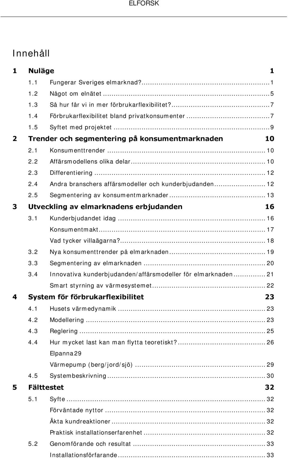 4 Andra branschers affärsmodeller och kunderbjudanden... 12 2.5 Segmentering av konsumentmarknader... 13 3 Utveckling av elmarknadens erbjudanden 16 3.1 Kunderbjudandet idag... 16 Konsumentmakt.