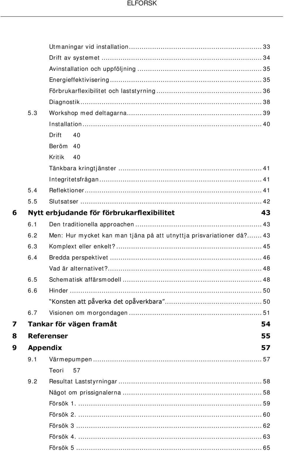 .. 42 6 Nytt erbjudande för förbrukarflexibilitet 43 6.1 Den traditionella approachen... 43 6.2 Men: Hur mycket kan man tjäna på att utnyttja prisvariationer då?... 43 6.3 Komplext eller enkelt?... 45 6.