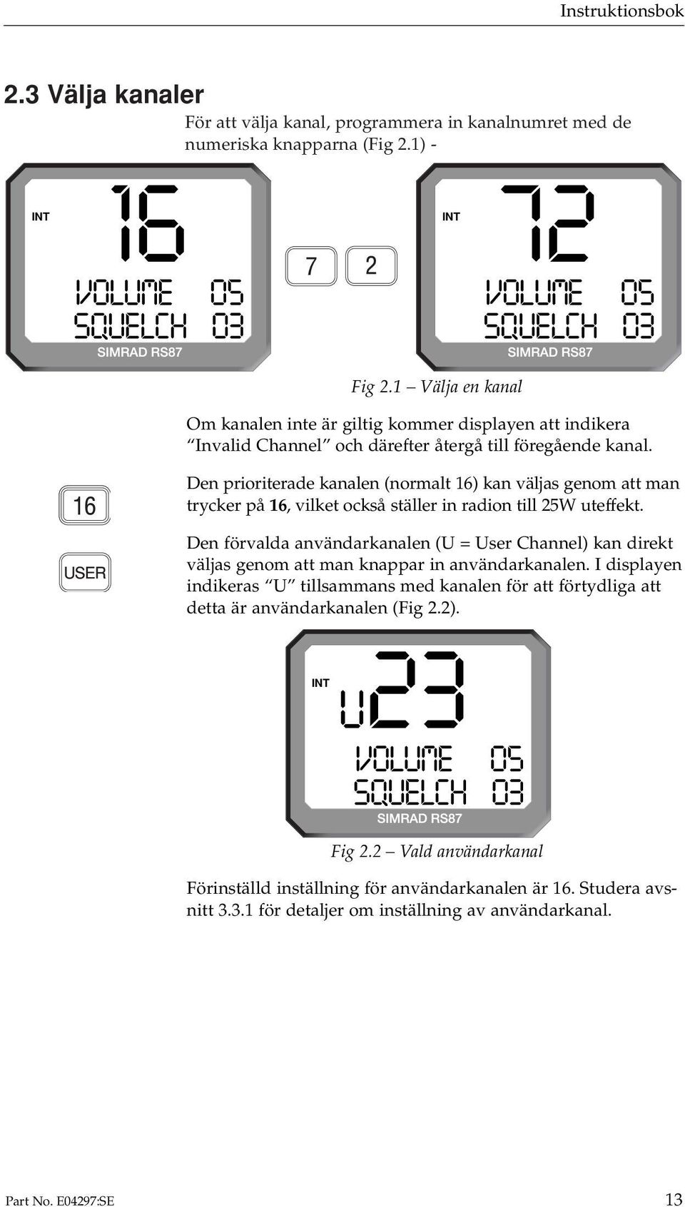 Den prioriterade kanalen (normalt 16) kan väljas genom att man trycker på 16, vilket också ställer in radion till 25W uteffekt.