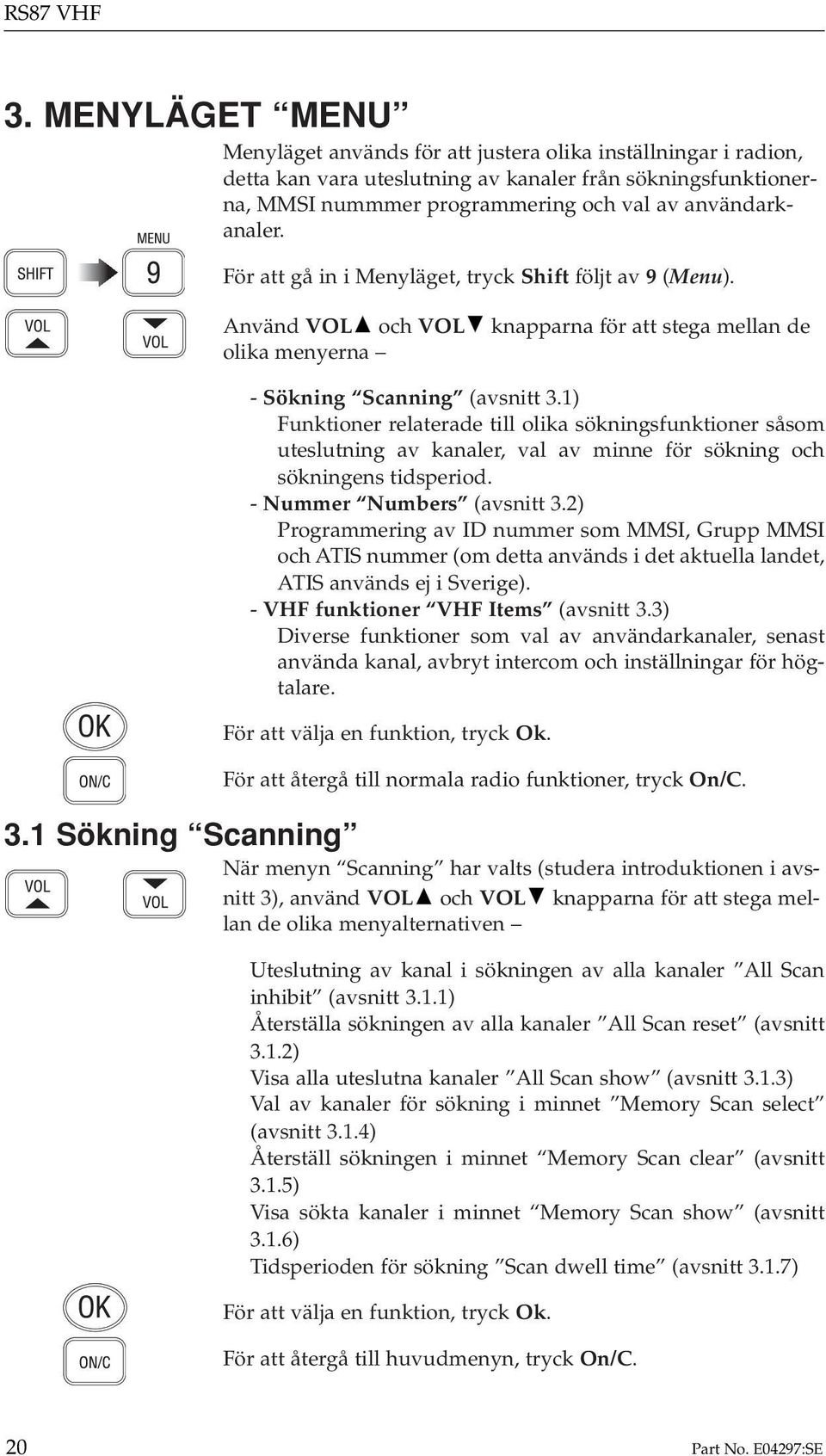 För att gå in i Menyläget, tryck Shift följt av 9 (Menu). Använd VOL och VOL knapparna för att stega mellan de olika menyerna - Sökning Scanning (avsnitt 3.