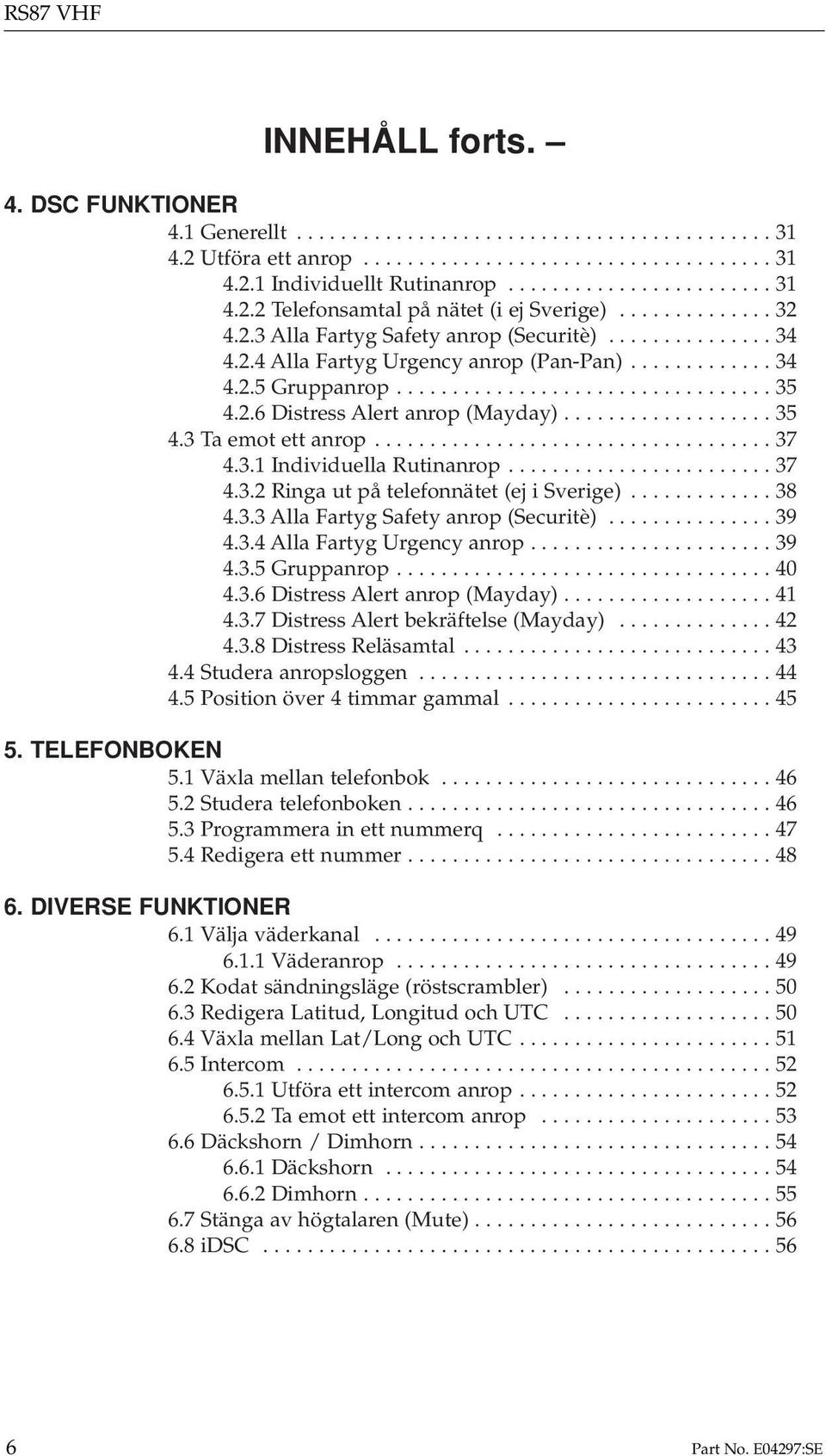 .................. 35 4.3 Ta emot ett anrop.................................... 37 4.3.1 Individuella Rutinanrop........................ 37 4.3.2 Ringa ut på telefonnätet (ej i Sverige)............. 38 4.