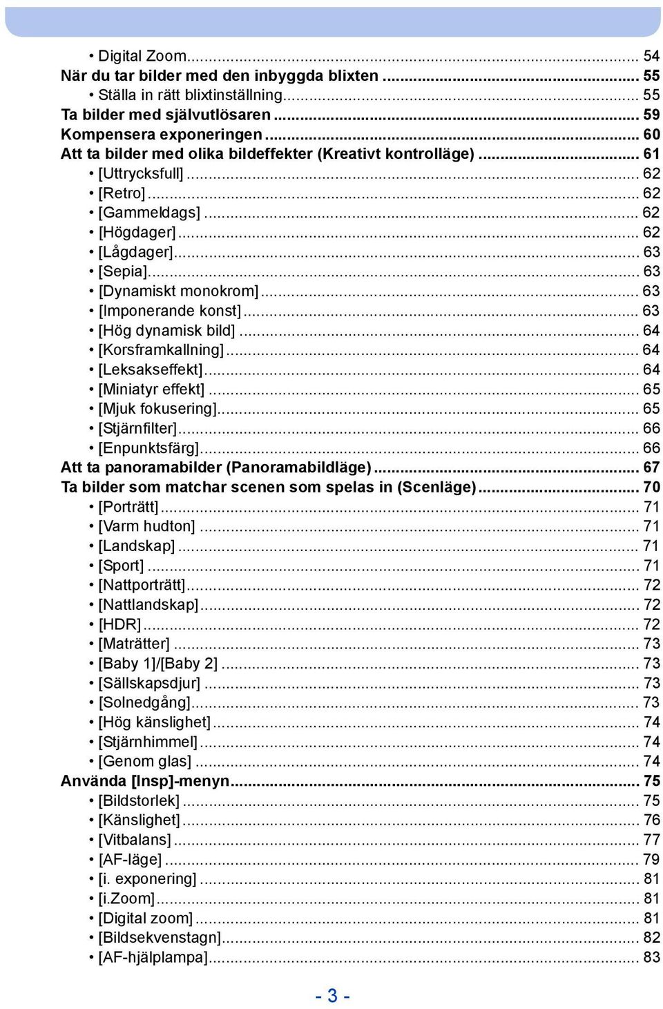 .. 63 [Imponerande konst]... 63 [Hög dynamisk bild]... 64 [Korsframkallning]... 64 [Leksakseffekt]... 64 [Miniatyr effekt]... 65 [Mjuk fokusering]... 65 [Stjärnfilter]... 66 [Enpunktsfärg].