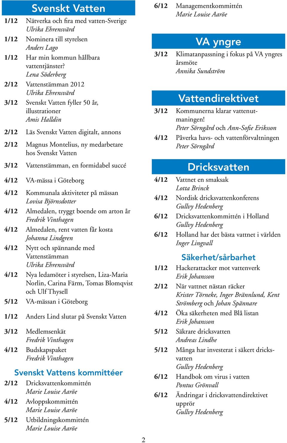 3/12 Vattenstämman, en formidabel succé 4/12 VA-mässa i Göteborg 4/12 Kommunala aktiviteter på mässan Lovisa Björnsdotter 4/12 Almedalen, tryggt boende om arton år 4/12 Almedalen, rent vatten får