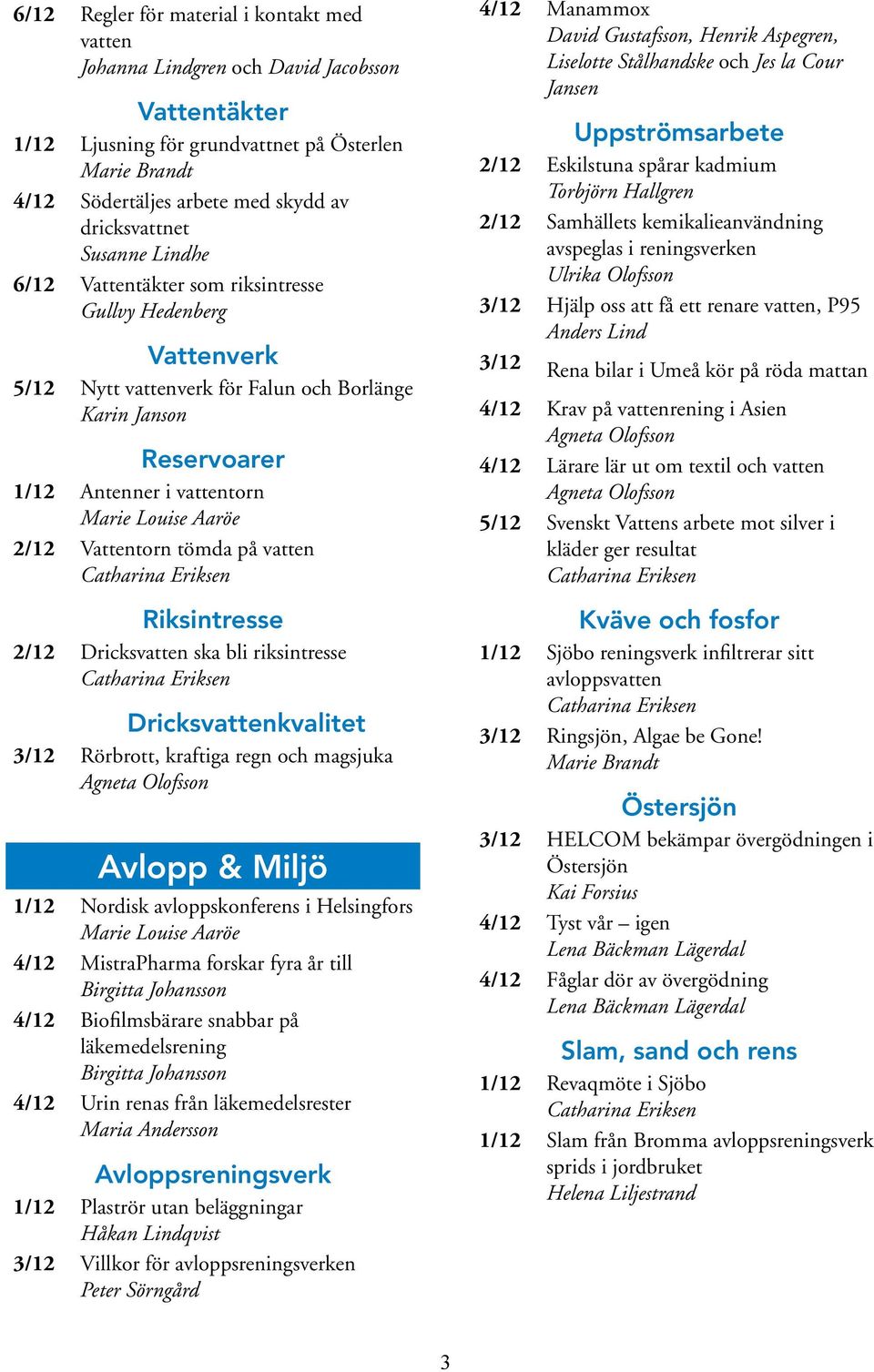 vatten Riksintresse 2/12 Dricksvatten ska bli riksintresse Dricksvattenkvalitet 3/12 Rörbrott, kraftiga regn och magsjuka Agneta Olofsson Avlopp & Miljö 1/12 Nordisk avloppskonferens i Helsingfors