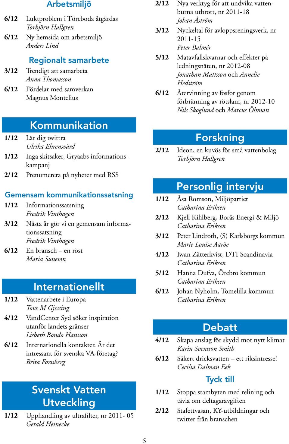 en gemensam informationssatsning 6/12 En bransch en röst Maria Suneson Internationellt 1/12 Vattenarbete i Europa Tove M Gjessing 4/12 VandCenter Syd söker inspiration utanför landets gränser Lisbeth