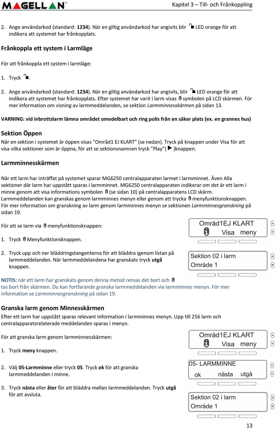 När en giltig användarkod har angivits, blir LED orange för att indikera att systemet har frånkopplats. Efter systemet har varit i larm visas symbolen på LCD skärmen.