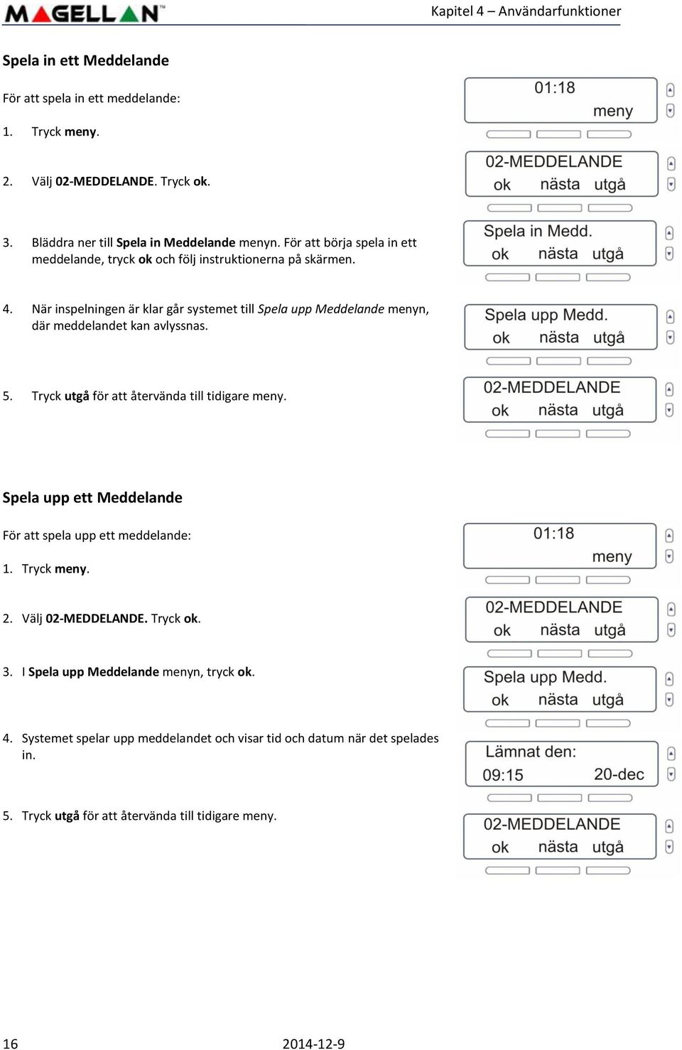 När inspelningen är klar går systemet till Spela upp Meddelande menyn, där meddelandet kan avlyssnas. 5. Tryck utgå för att återvända till tidigare meny.