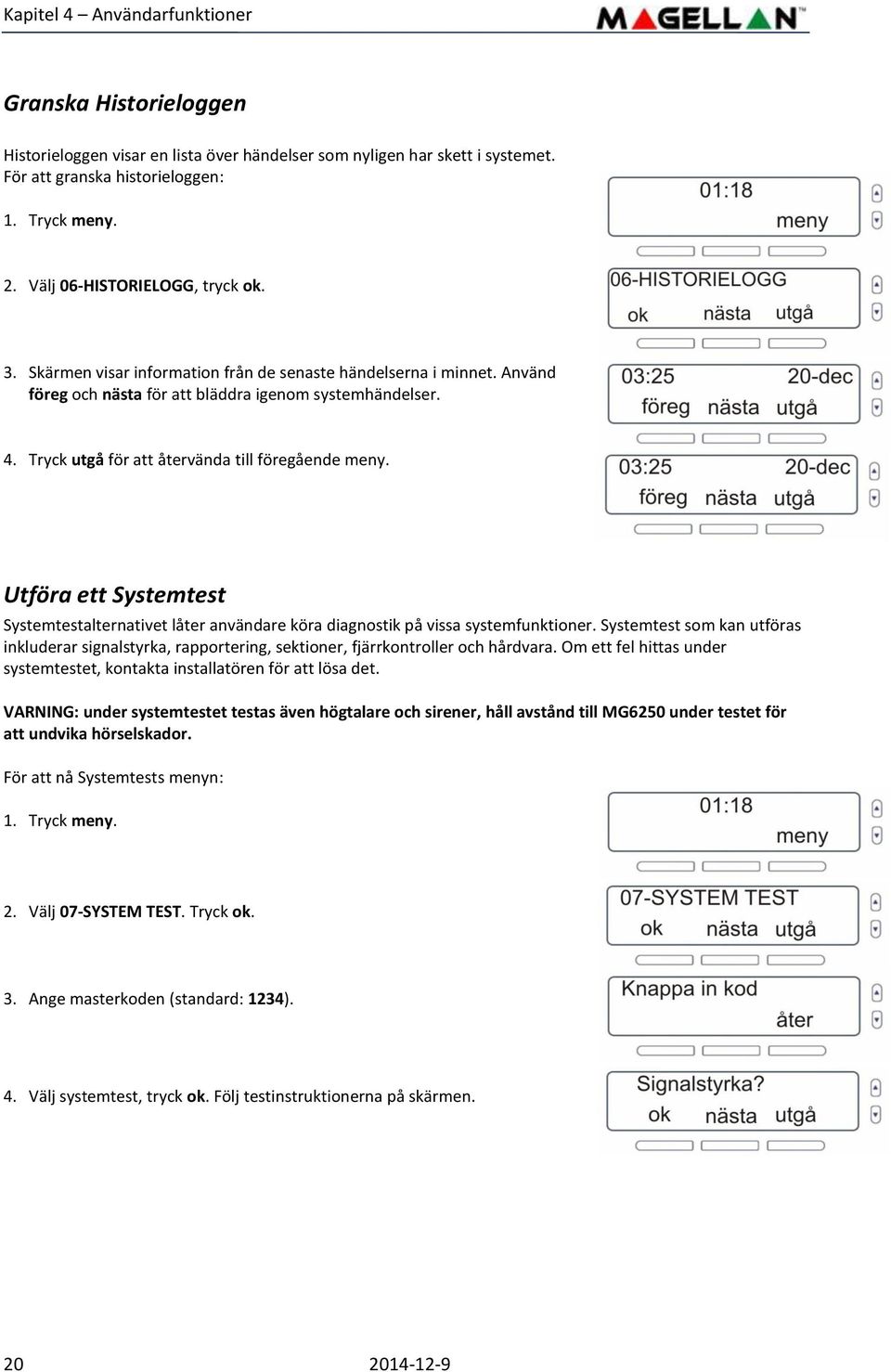 Tryck utgå för att återvända till föregående meny. Utföra ett Systemtest Systemtestalternativet låter användare köra diagnostik på vissa systemfunktioner.