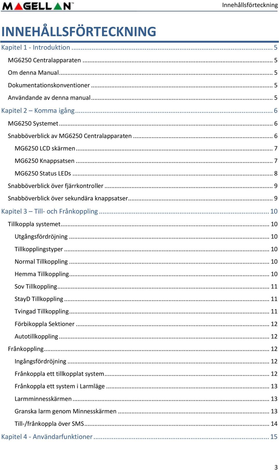 .. 8 Snabböverblick över fjärrkontroller... 9 Snabböverblick över sekundära knappsatser... 9 Kapitel 3 Till- och Frånkoppling... 10 Tillkoppla systemet... 10 Utgångsfördröjning... 10 Tillkopplingstyper.