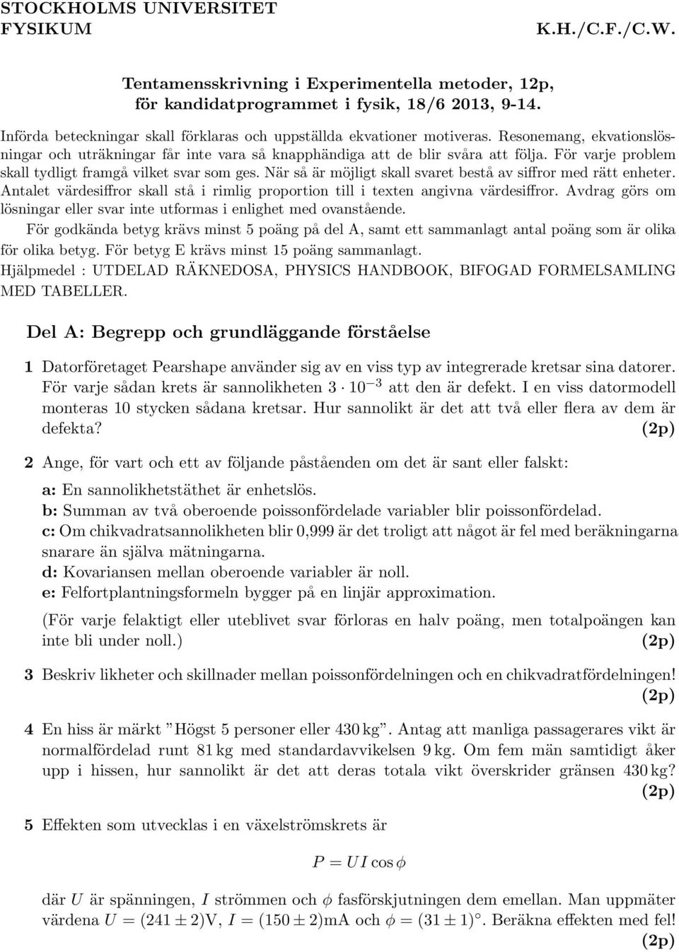 För varje problem skall tydligt framgå vilket svar som ges. När så är möjligt skall svaret bestå av siffror med rätt enheter.