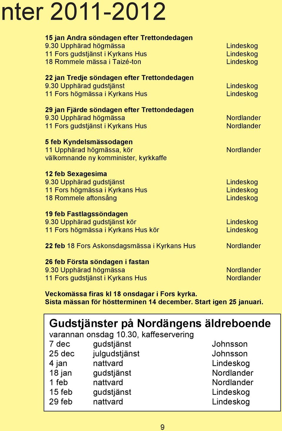 30 Upphärad gudstjänst Lindeskog 11 Fors högmässa i Kyrkans Hus Lindeskog 29 jan Fjärde söndagen efter Trettondedagen 9.