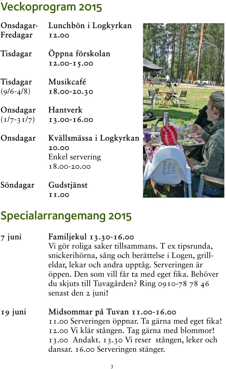 T ex tipsrunda, snickerihörna, sång och berättelse i Logen, grilleldar, lekar och andra upptåg. Serveringen är öppen. Den som vill får ta med eget fika. Behöver du skjuts till Tuvagården?